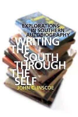 Writing the South through the Self - Explorations in Southern Autobiography