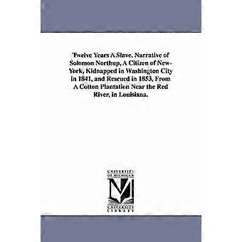 Twelve Years A Slave. Narrative of Solomon Northup A Citizen of New-York Kidnapped in Washington City in 1841 and Rescued in 1853 From A Cotton Plantation Near the Red River in Louisiana.