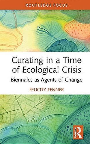 Curating in a Time of Ecological Crisis: Biennales as Agents of Change
