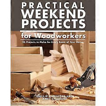 Praktische Wochenendprojekte für Holzwerker: 35 Projekte für jeden Raum Ihres Zuhauses
