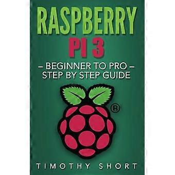 Raspberry Pi 3: Beginner to Pro - Step by Step Guide