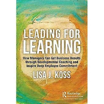 Leading For Learning How Managers Can Get Business Results Through Developmental - Lisa Koss