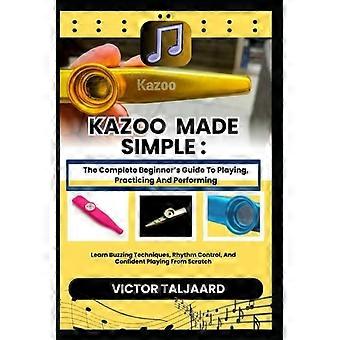 Kazoo leicht gemacht: Der komplette Anfängerleitfaden zum Spielen, Üben und Auftreten: Lerne die richtigen Techniken, Rhythmuskontrolle und sicheres Spielen.