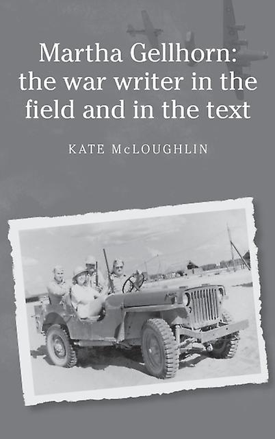 Martha Gellhorn The War Writer In The Field And In The Text by Kate McLoughlin Paperback Book