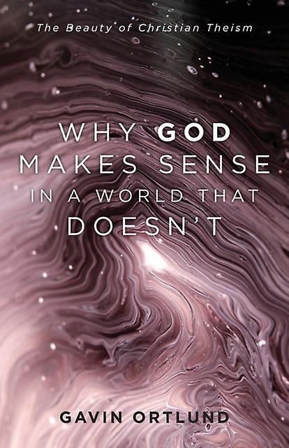Why God Makes Sense In A World That Doesnt  The Beauty Of Christian Theism by Gavin Ortlund Paperback