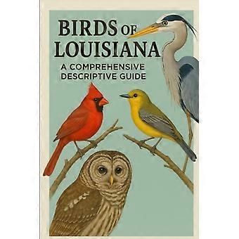 Birds of Louisiana A Comprehensive Descriptive Guide