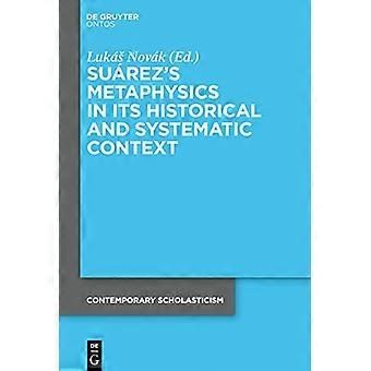 Suarezs Metaphysics in Its Historical and Systematic Context