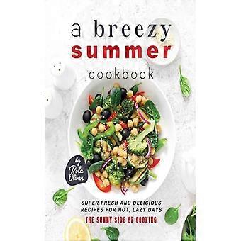 Ein leichtes Sommerkochbuch: Superfrische und leckere Rezepte für heiße, entspannte Tage