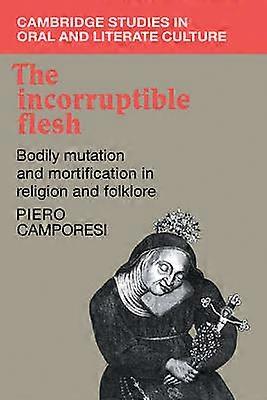 The Incorruptible Flesh Bodily Mutation and Mortification in Religion and Folklore 17 Cambridge Studies in Oral and Literate Culture Series Number 17