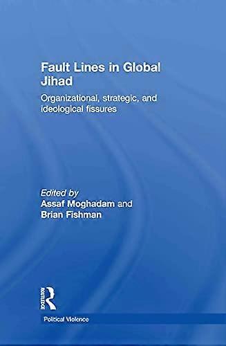 Fault Lines in Global Jihad: Organizational Strategic and Ideological Fissures