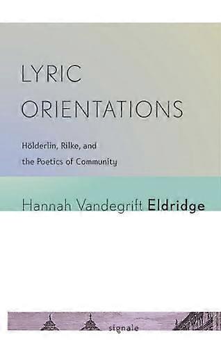 Lyric Orientations: Hoelderlin Rilke and the Poetics of Community