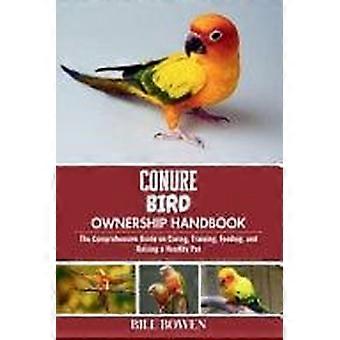 Conure bird ownership handbook - the comprehensive guide on caring, training, feeding, and raising a healthy pet