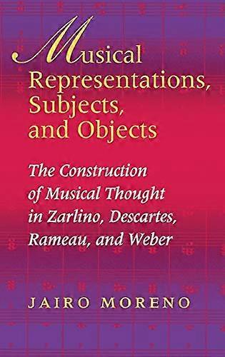 Musical Representations Subjects and Objects: The Construction of Musical Thought in Zarlino Descartes Rameau and Weber