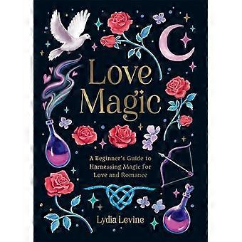 Love Magic A Beginners Guide to Harnessing Magic for Love and Romance