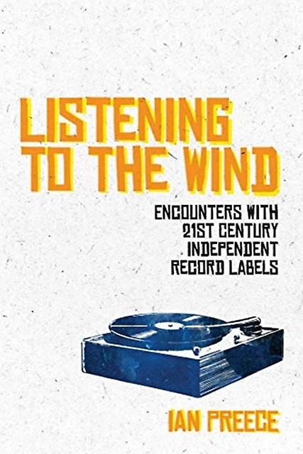 Listening To The Wind Encounters With 21st Century Independent Record Labels by Ian Preece Paperback