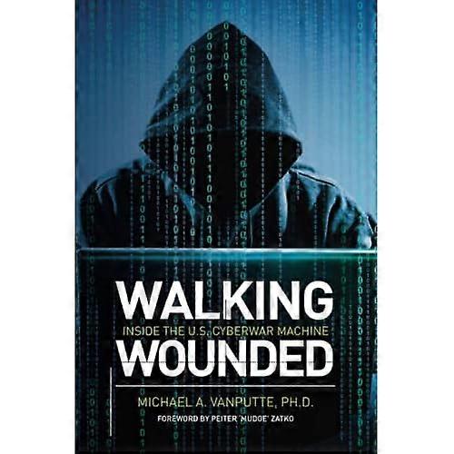 Walking Wounded: Inside the U.S. Cyberwar Machine
