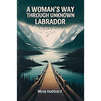 A Jornada de uma Mulher Através de um Labrador Desconhecido - Mina Hubbard