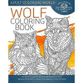 Wolfsmalbuch: Ein Malbuch für Erwachsene mit 40 Zentangle-Wolfsdesigns mit Henna-, Paisley- und Mandala-Stilmustern