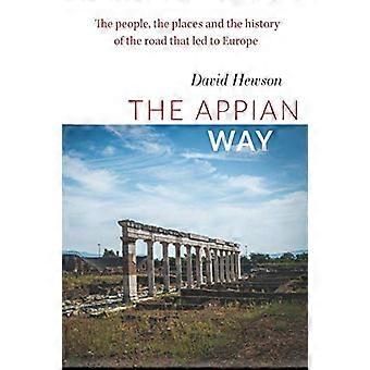 Die Via Appia: Die Menschen, die Orte und die Geschichte der Straße, die nach Europa führte