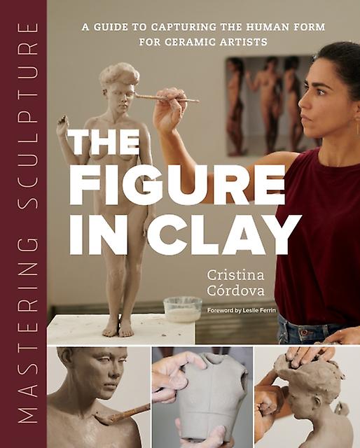 Mastering Sculpture The Figure In Clay by Cristina Cordova Paperback Book