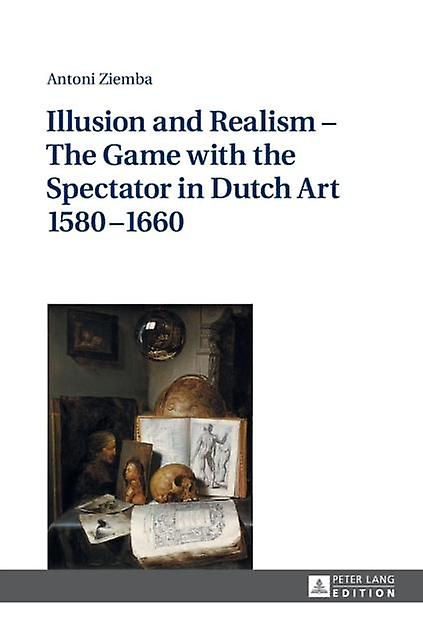 Illusion And Realism The Game With The Spectator In Dutch Art 15801660 by Antoni Ziemba Paperback Book