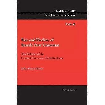 Rise And Decline Of Brazil's New Unionism The Politics Of The Central Nica Dos T - Jeffrey Sluyter-Beltrao
