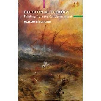 Decolonial Ecology Thinking From The Caribbean World - Ferdinand, Malcom