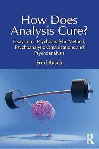How Does Analysis Cure?: Essays on a Psychoanalytic Method, Psychoanalytic Organizations and Psychoanalysts