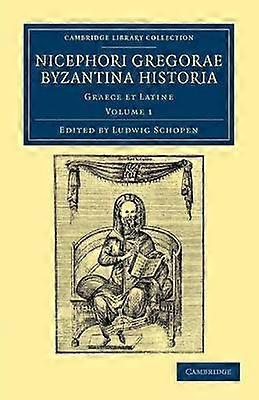 Nicephori Gregorae Byzantina Historia Graece et Latine Volume 1 Cambridge Library Collection  Medieval History