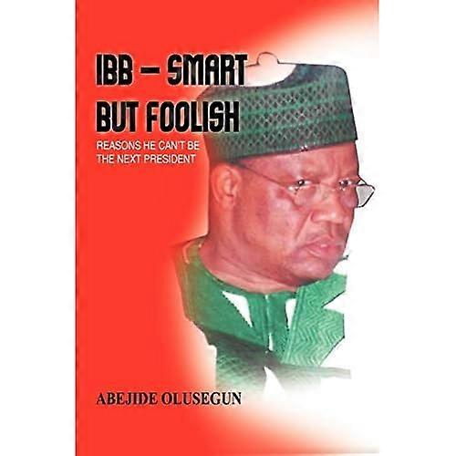 Ibb - Smart But Foolish: Reasons He Can't Be the Next President