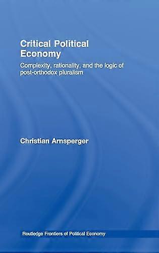 Critical Political Economy: Complexity Rationality and the Logic of Post Orthodox Pluralism