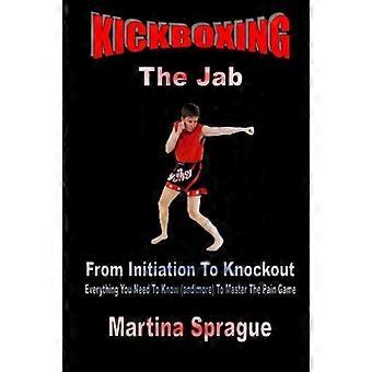 Kickboxen: Der Jab: Von der Initiation bis zum Knockout: Alles, was Sie wissen müssen (und mehr), um das Schmerzspiel zu meistern
