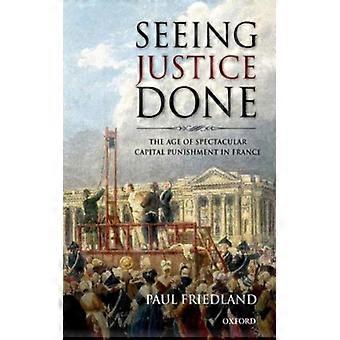 Vendo a Justiça Ser Feita: A Era das Penas de Morte Espetaculares na França - Paul Friedland - Capa Dura - Livro em Inglês - História